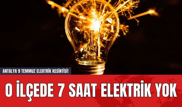 Antalya 9 Temmuz Elektrik Kesintisi! O İlçede 7 Saat Elektrik Yok