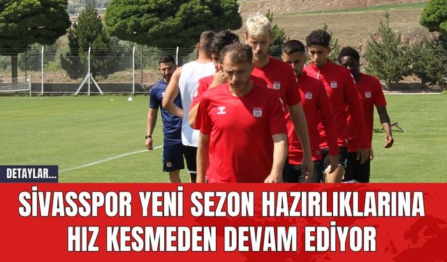 Sivasspor Yeni Sezon Hazırlıklarına Hız Kesmeden Devam Ediyor