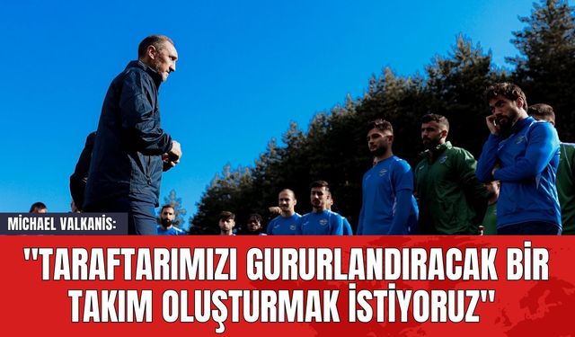 Michael Valkanis: "Taraftarımızı Gururlandıracak Bir Takım Oluşturmak İstiyoruz"