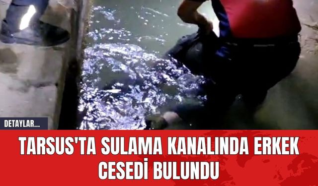 Tarsus'ta Sulama Kanalında Erkek C*sedi Bulundu