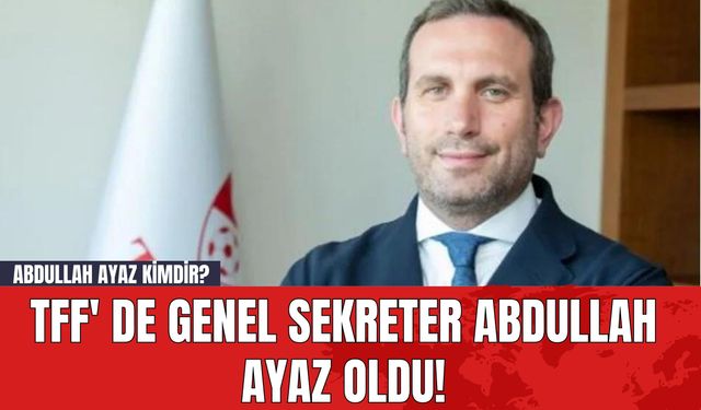 TFF' de Genel Sekreter Abdullah Ayaz Oldu! Abdullah Ayaz Kimdir?