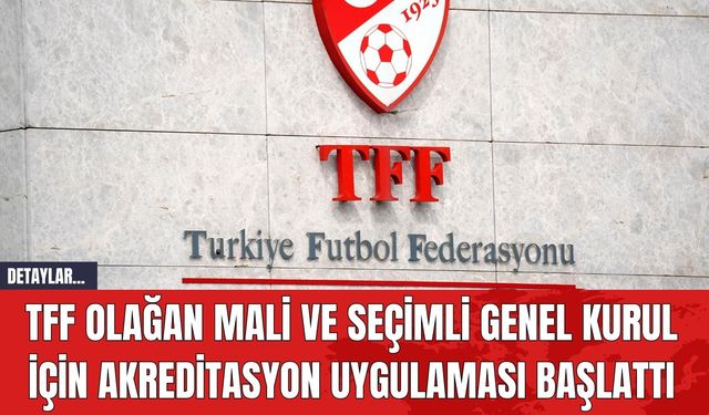 TFF Olağan Mali ve Seçimli Genel Kurul için Akreditasyon Uygulaması Başlattı