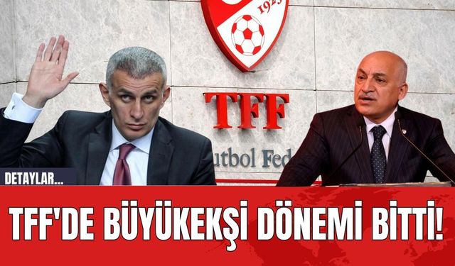 TFF'de Büyükekşi Dönemi Bitti!