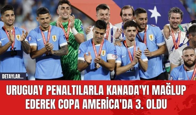 Uruguay Penaltılarla Kanada'yı Mağlup Ederek Copa America'da 3. Oldu