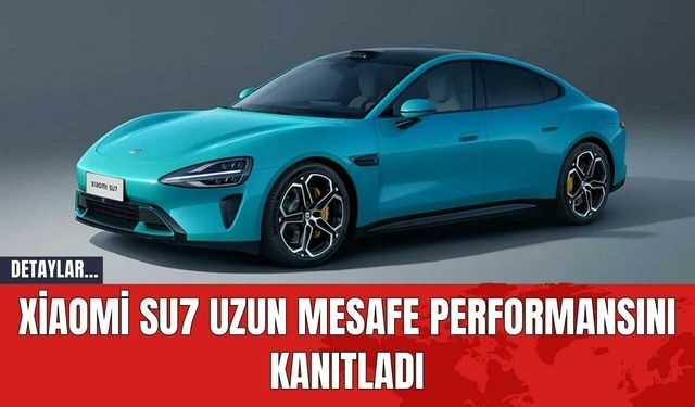 Xiaomi SU7 Uzun Mesafe Performansını Kanıtladı