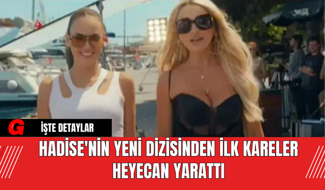 Hadise'nin Yeni Dizisinden İlk Kareler Heyecan Yarattı