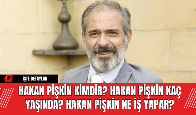 Hakan Pişkin Kimdir? Hakan Pişkin Kaç Yaşında? Hakan Pişkin Ne İş Yapar?