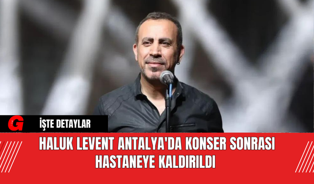 Haluk Levent Antalya'da Konser Sonrası Hastaneye Kaldırıldı