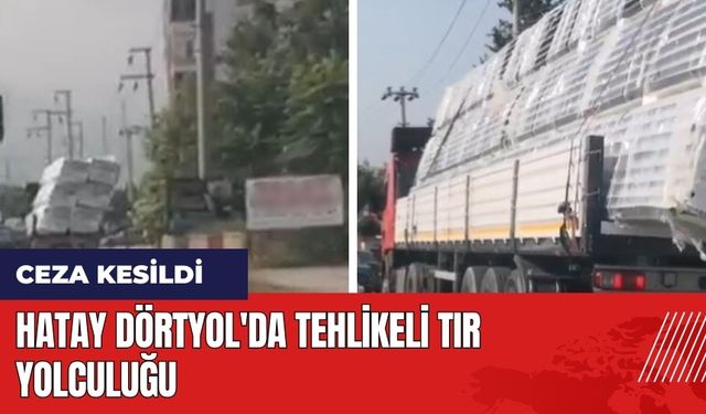 Hatay Dörtyol'da tehlikeli tır yolculuğu