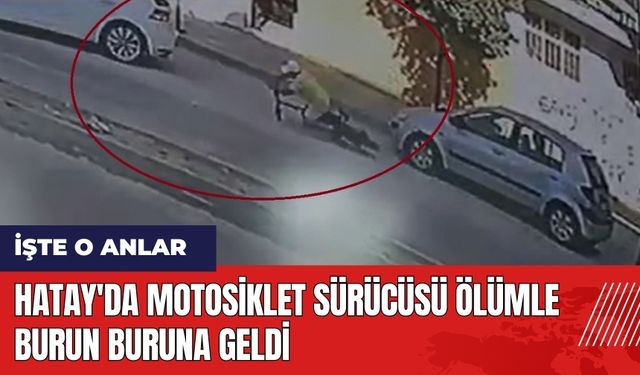 Hatay'da motosiklet sürücüsü ölümle burun buruna geldi