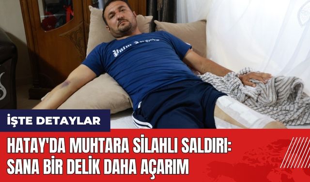 Hatay'da muhtara silahlı saldırı: 'Sana bir delik daha açarım'