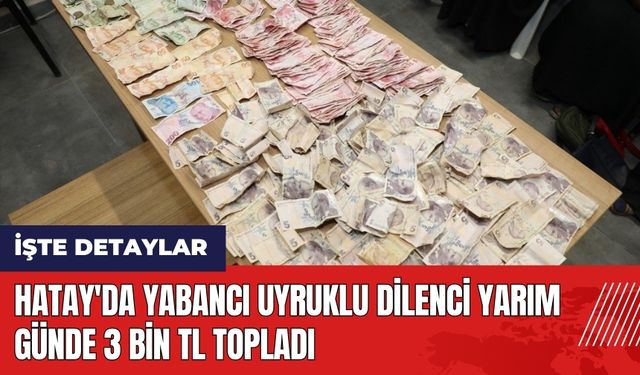 Hatay'da yabancı uyruklu dilenci yarım günde 3 bin TL topladı