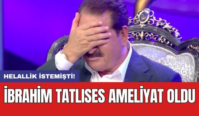 Helallik istemişti! İbrahim Tatlıses ameliyat oldu