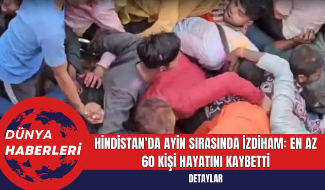 Hindistan’da Ayin Sırasında İzdiham: En Az 60 Kişi Hayatını Kaybetti