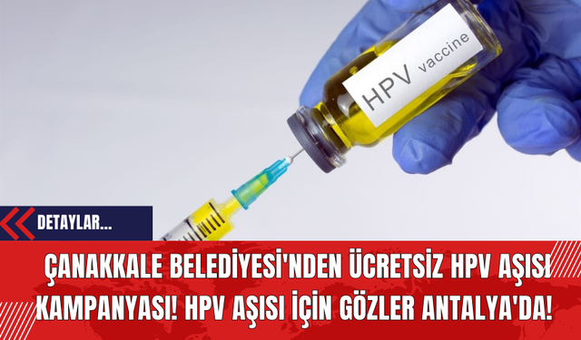 Çanakkale Belediyesi'nden Ücretsiz HPV Aşısı Kampanyası! HPV Aşısı İçin Gözler Antalya'da!