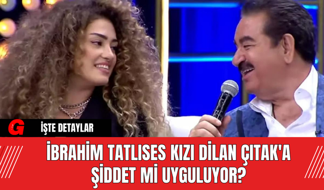 İbrahim Tatlıses Kızı Dilan Çıtak'a Şiddet Mi Uyguluyor?