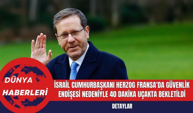 İsrail Cumhurbaşkanı Herzog Fransa'da Güvenlik Endişesi Nedeniyle 40 Dakika Uçakta Bekletildi