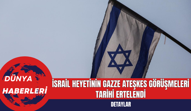 İsrail Heyetinin Gazze Ateşkes Görüşmeleri Tarihi Ertelendi