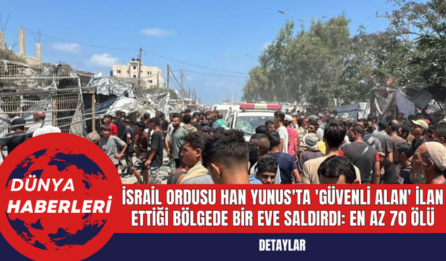 İsrail Ordusu Han Yunus'ta 'Güvenli Alan' İlan Ettiği Bölgede Bir Eve Saldırdı: En Az 70 Ölü