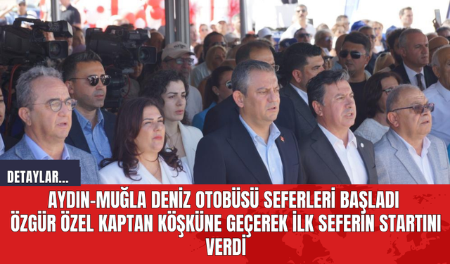 Aydın-Muğla deniz otobüsü seferleri başladı: Özgür Özel kaptan köşküne geçerek ilk seferin startını verdi