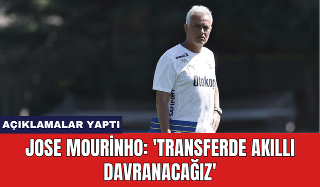 Jose Mourinho: 'Transferde akıllı davranacağız'