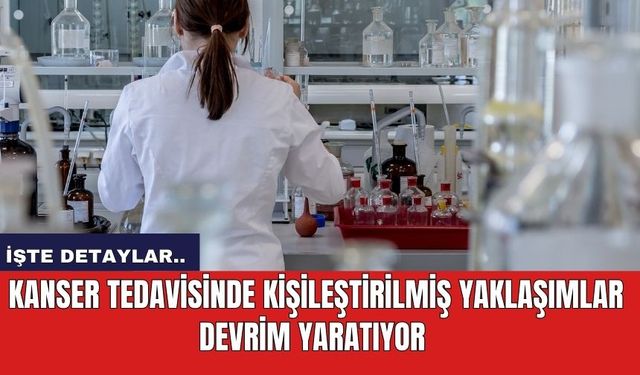 Kanser Tedavisinde Kişileştirilmiş Yaklaşımlar Devrim Yaratıyor