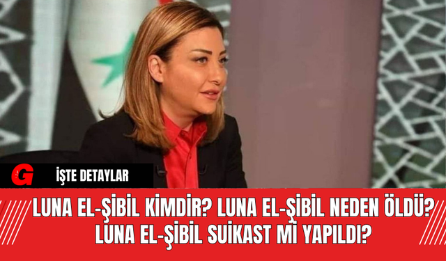 Beşar Esad'ın Özel Medya Danışmanı Luna el-Şibil kimdir? Luna el-Şibil Neden Öldü ? Luna el-Şibil Suikast Mi Yapıldı?