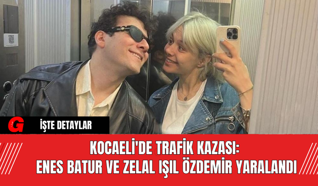 Kocaeli'de Trafik Kazası: Enes Batur ve Zelal Işıl Özdemir Yaralandı