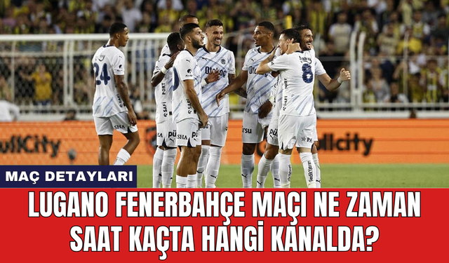 Lugano Fenerbahçe maçı ne zaman saat kaçta hangi kanalda?