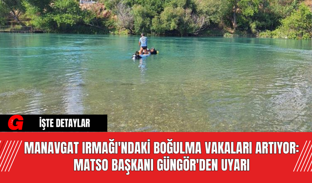 Manavgat Irmağı'ndaki Boğulma Vakaları Artıyor: MATSO Başkanı Güngör'den Uyarı