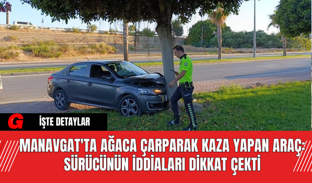 Manavgat'ta Ağaca Çarparak Kaza Yapan Araç: Sürücünün İddiaları Dikkat Çekti