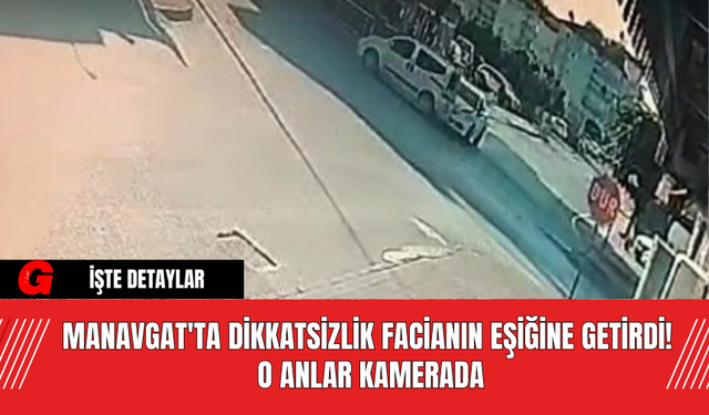 Manavgat'ta Dikkatsizlik Facianın Eşiğine Getirdi! O Anlar Kamerada