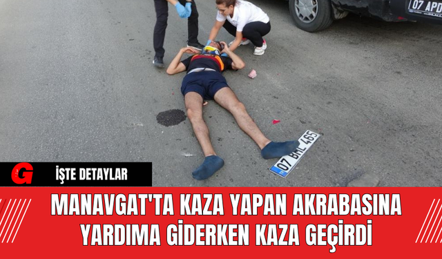 Manavgat'ta kaza yapan akrabasına yardıma giderken kaza geçirdi