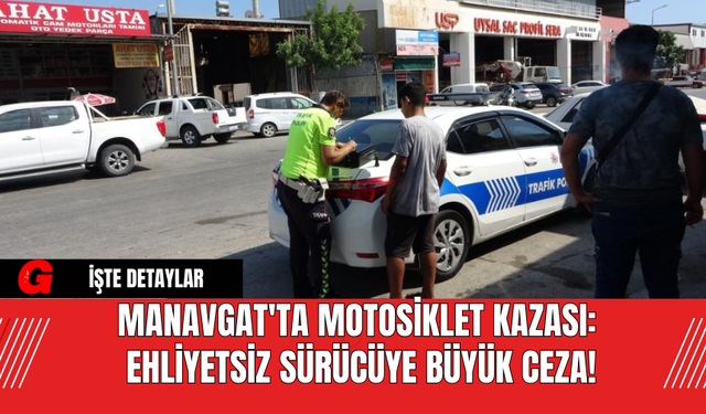 Manavgat'ta Motosiklet Kazası: Ehliyetsiz Sürücüye Büyük Ceza!