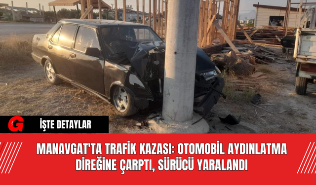 Manavgat'ta Trafik Kazası: Otomobil Aydınlatma Direğine Çarptı, Sürücü Yaralandı