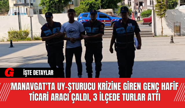 Manavgat'ta Uy-şturucu Krizine Giren Genç Hafif Ticari Aracı Çaldı, 3 İlçede Turlar Attı