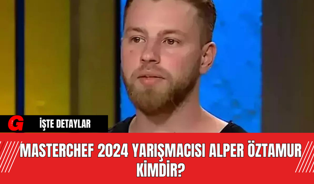 MasterChef 2024 Yarışmacısı Alper Öztamur Kimdir?