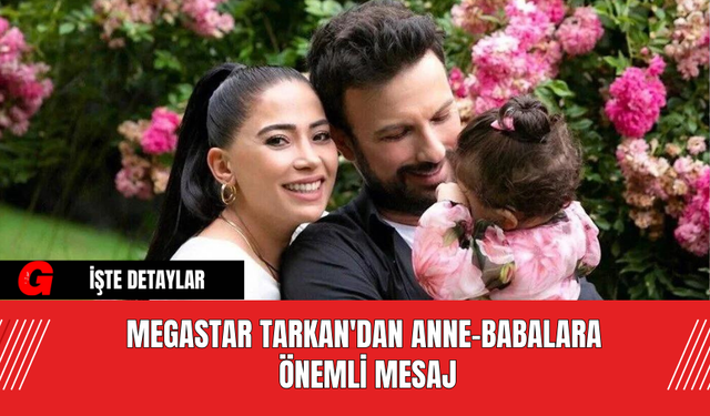 Megastar Tarkan'dan Anne-Babalara Önemli Mesaj