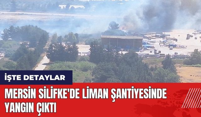 Mersin Silifke'de liman şantiyesinde yangın