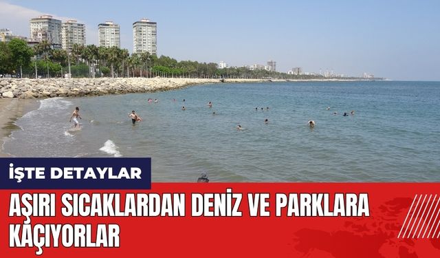 Mersin'de aşırı sıcaklardan deniz ve parklara kaçıyorlar