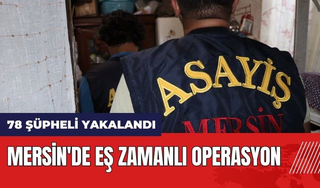 Mersin'de eş zamanlı operasyon! 78 şüpheli yakalandı