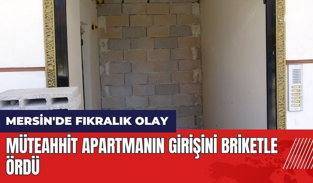 Mersin'de fıkralık olay! Apartmanın girişini briketle ördü