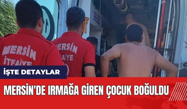 Mersin'de ırmağa giren çocuk boğuldu