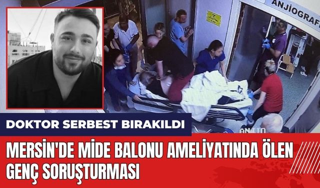 Mersin'de mide balonu ameliyatında ölen genç soruşturması: Doktor serbest bırakıldı