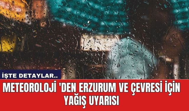 Meteoroloji 'den Erzurum ve çevresi için yağış uyarısı