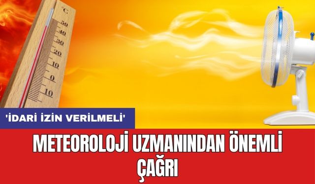 Meteoroloji uzmanından önemli çağrı: 'İdari izin verilmeli'