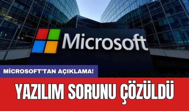 Microsoft'tan açıklama! Yazılım sorunu çözüldü