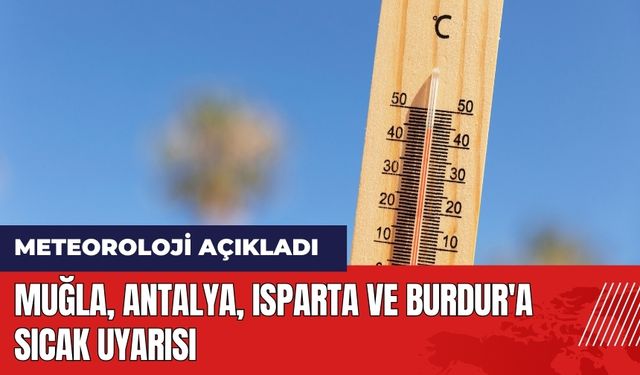 Muğla Antalya Isparta ve Burdur'a sıcak uyarısı