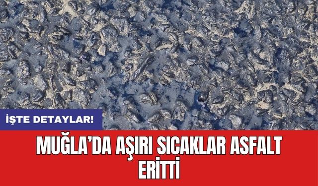 Muğla’da aşırı sıcaklar asfalt eritti