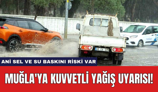 Muğla'ya kuvvetli yağış uyarısı! Ani sel ve su baskını riski var